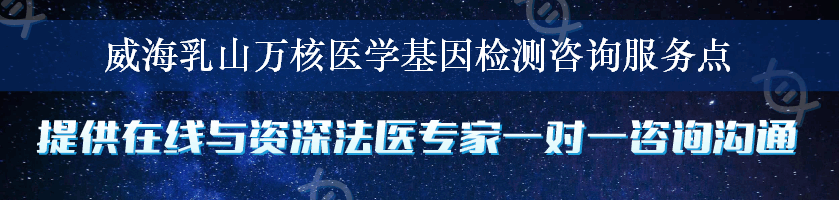 威海乳山万核医学基因检测咨询服务点